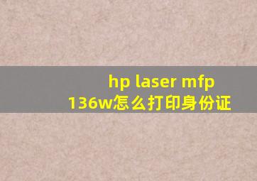 hp laser mfp 136w怎么打印身份证